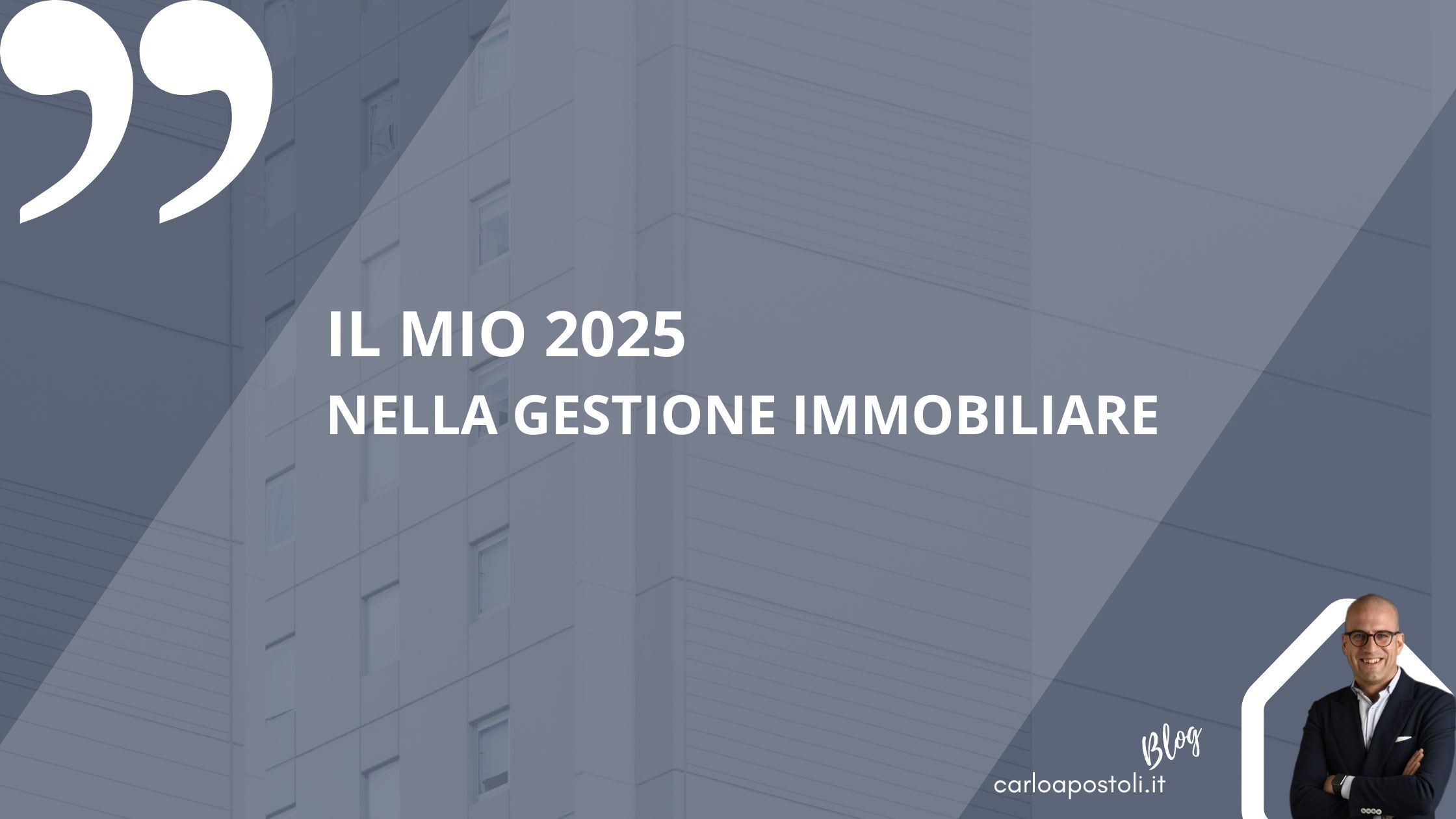 Immagine con palazzo sullo sfondo tonalità grigia, scritta bianca "il mio 2025 nella gestione immobiliare" scritta Bianca "carloapostoli.it Blog" foto a mezzo busto di carlo apostoli con giacca blu e camicia bianca, logo bianco a forma di casetta stilizzata